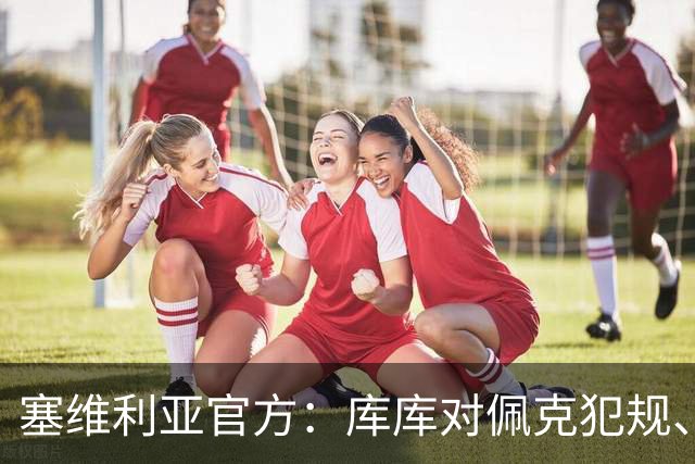 塞维利亚官方：库库对佩克犯规、居莱尔肘击等片段被集锦故意抹除