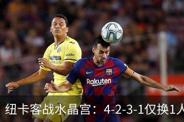 纽卡客战水晶宫：4-2-3-1仅换1人，迈利任右后卫